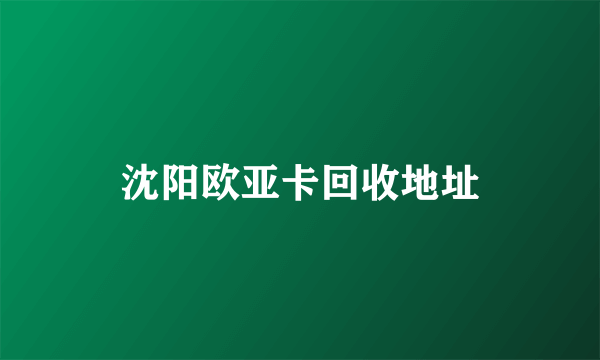 沈阳欧亚卡回收地址