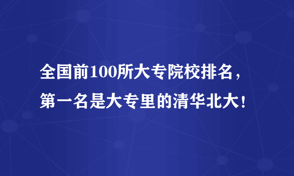 全国前100所大专院校排名，第一名是大专里的清华北大！