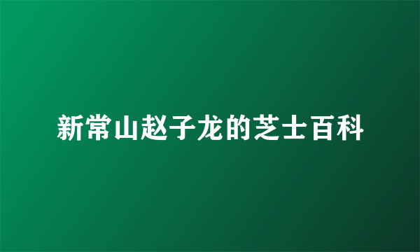 新常山赵子龙的芝士百科