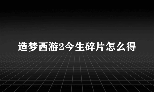 造梦西游2今生碎片怎么得