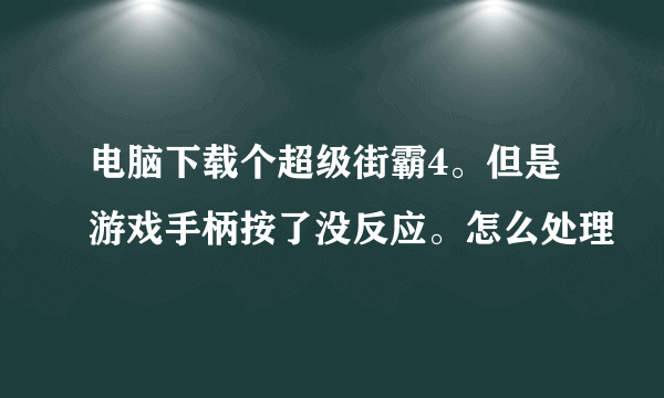 电脑下载个超级街霸4。但是游戏手柄按了没反应。怎么处理