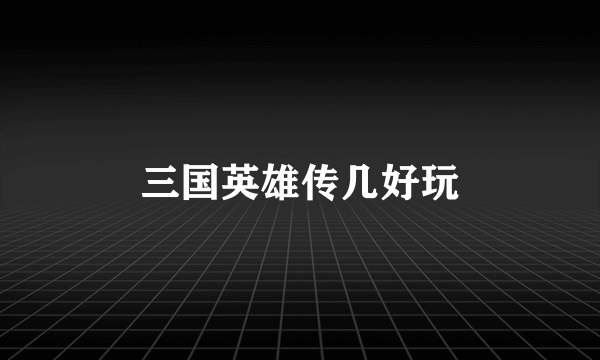 三国英雄传几好玩