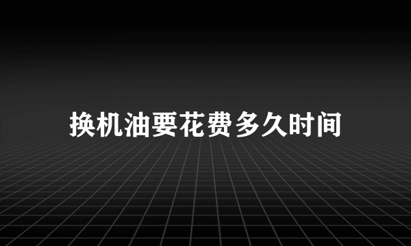 换机油要花费多久时间