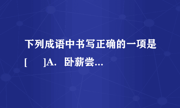 下列成语中书写正确的一项是[     ]A．卧薪尝胆　有福同想B．异想天开　完璧归赵C．寒来署往　望眼欲川D．满栽而归　斗志昂杨