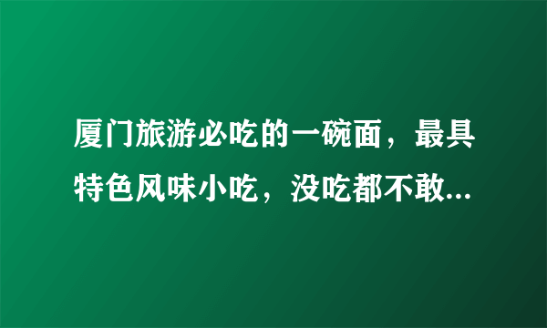 厦门旅游必吃的一碗面，最具特色风味小吃，没吃都不敢说到过厦门