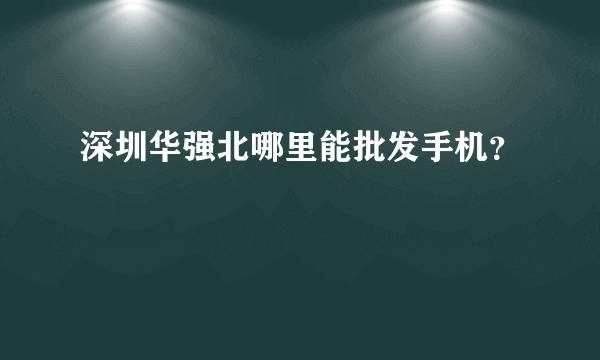 深圳华强北哪里能批发手机？
