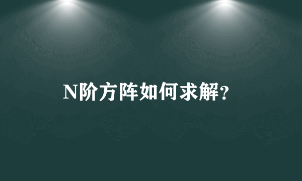 N阶方阵如何求解？