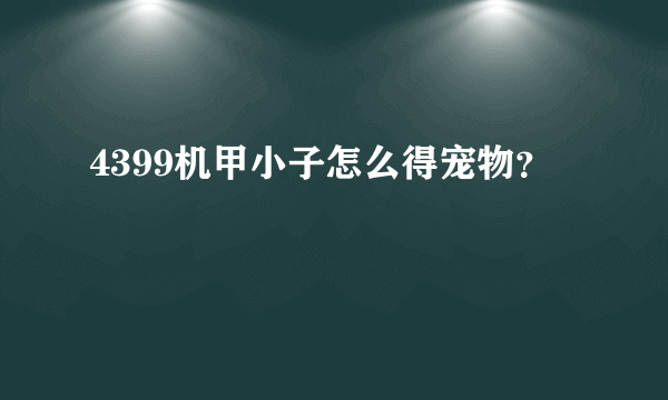 4399机甲小子怎么得宠物？