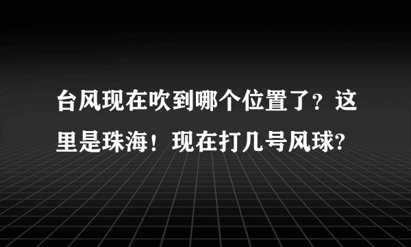 台风现在吹到哪个位置了？这里是珠海！现在打几号风球?