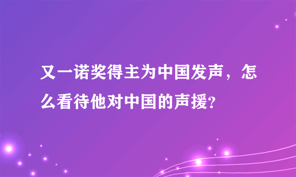 又一诺奖得主为中国发声，怎么看待他对中国的声援？