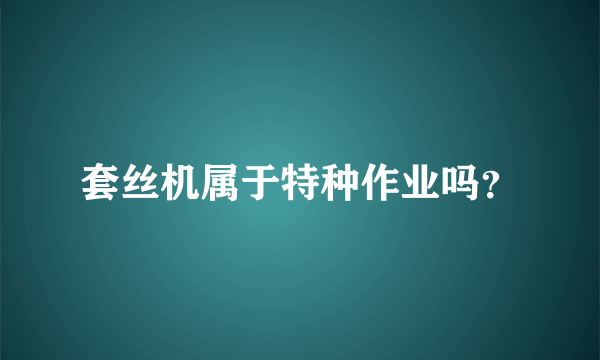 套丝机属于特种作业吗？