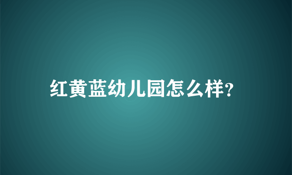 红黄蓝幼儿园怎么样？