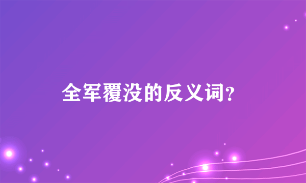 全军覆没的反义词？