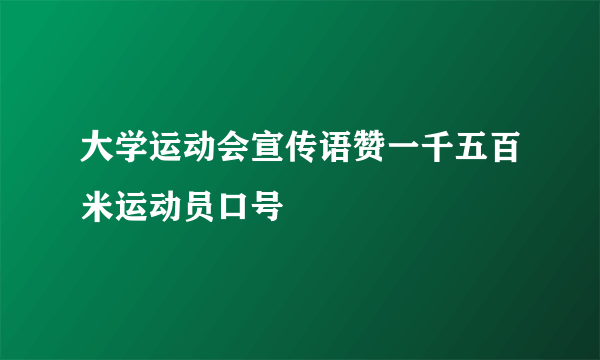 大学运动会宣传语赞一千五百米运动员口号