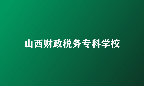 山西财政税务专科学校