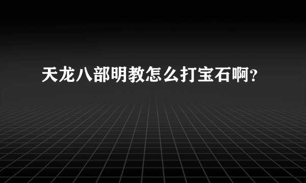 天龙八部明教怎么打宝石啊？
