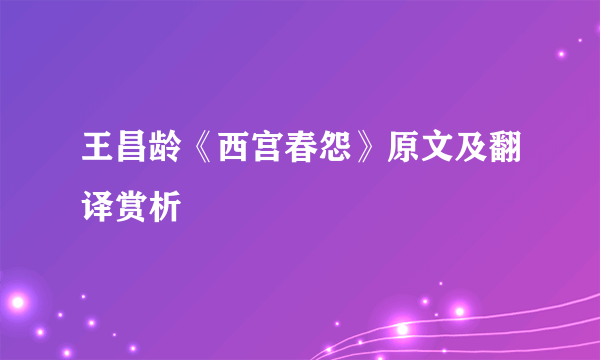 王昌龄《西宫春怨》原文及翻译赏析