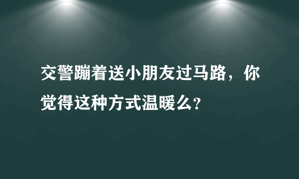 交警蹦着送小朋友过马路，你觉得这种方式温暖么？