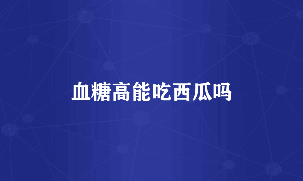 血糖高能吃西瓜吗