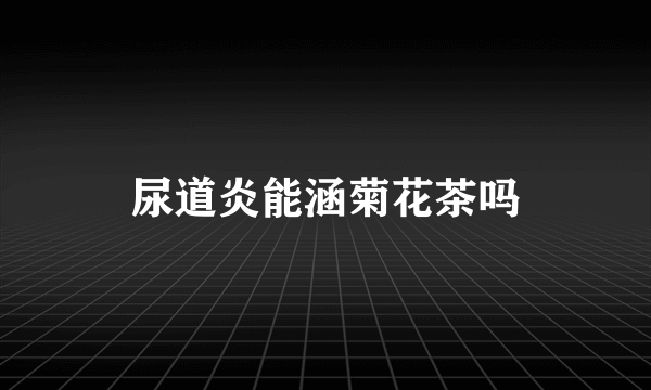 尿道炎能涵菊花茶吗