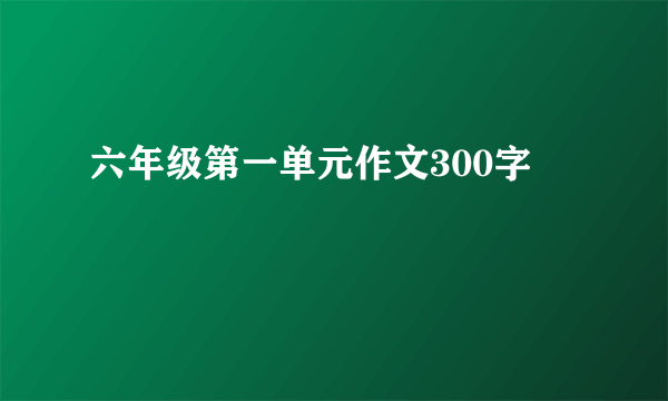 六年级第一单元作文300字