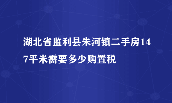 湖北省监利县朱河镇二手房147平米需要多少购置税