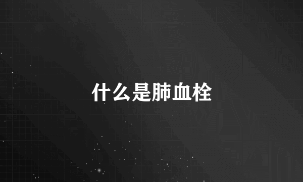 什么是肺血栓