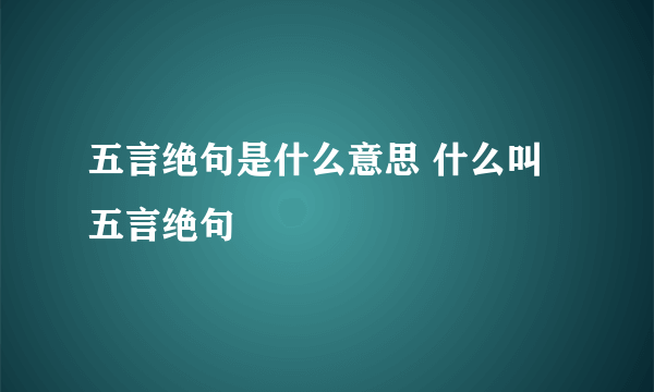 五言绝句是什么意思 什么叫五言绝句