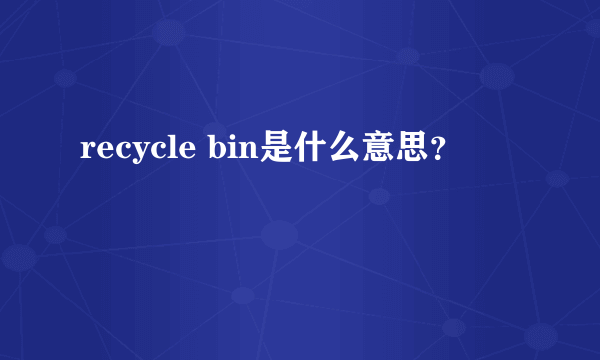 recycle bin是什么意思？