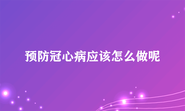 预防冠心病应该怎么做呢
