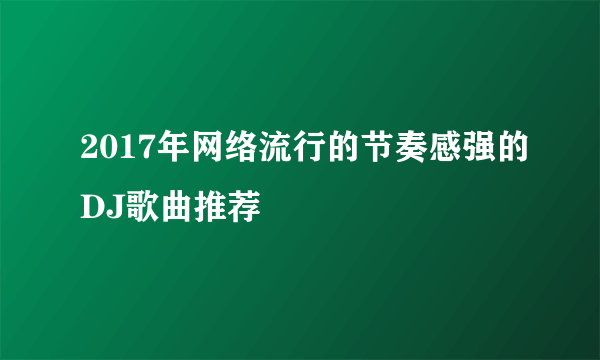 2017年网络流行的节奏感强的DJ歌曲推荐
