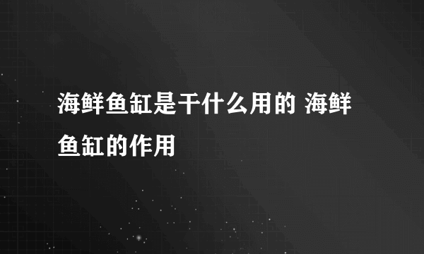 海鲜鱼缸是干什么用的 海鲜鱼缸的作用