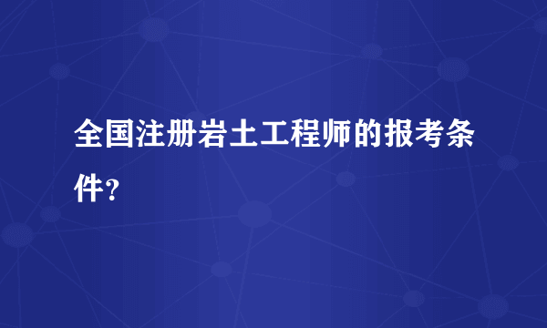全国注册岩土工程师的报考条件？