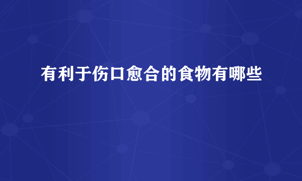 有利于伤口愈合的食物有哪些