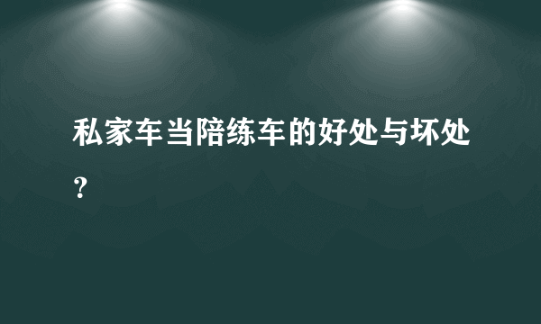 私家车当陪练车的好处与坏处？