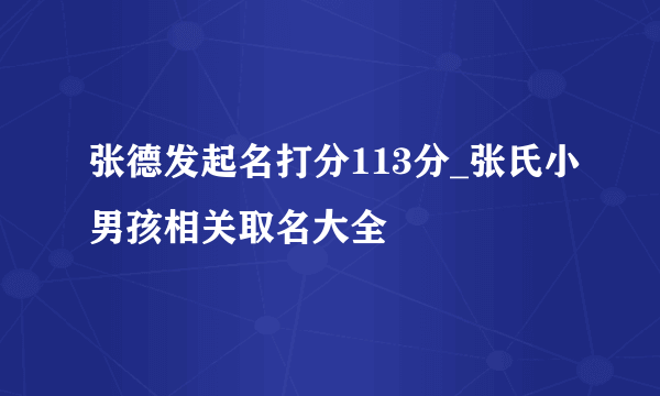 张德发起名打分113分_张氏小男孩相关取名大全