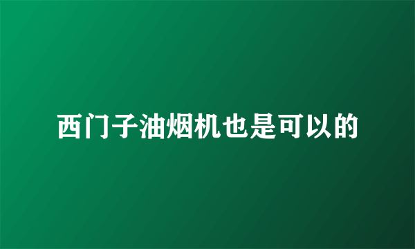 西门子油烟机也是可以的