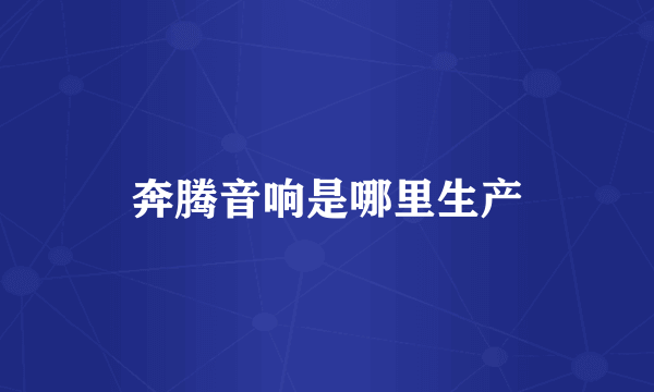 奔腾音响是哪里生产