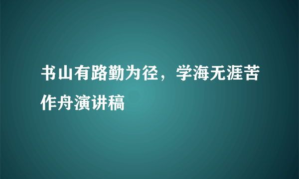 书山有路勤为径，学海无涯苦作舟演讲稿
