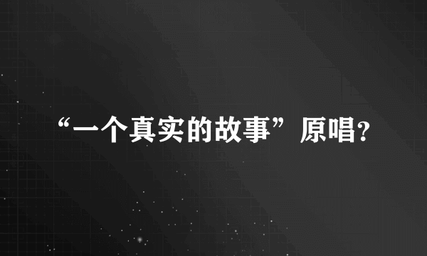 “一个真实的故事”原唱？