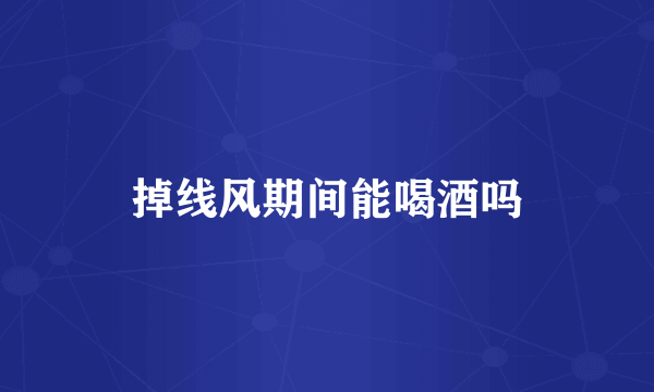 掉线风期间能喝酒吗