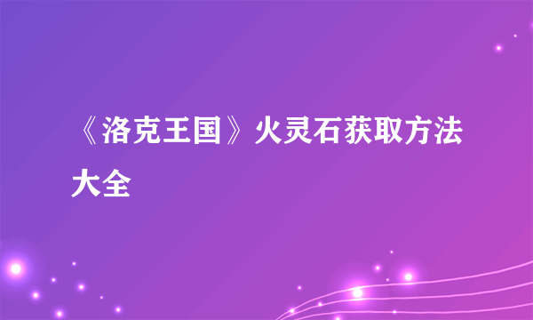 《洛克王国》火灵石获取方法大全