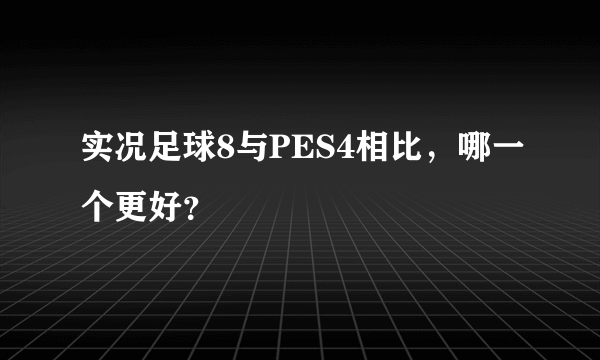实况足球8与PES4相比，哪一个更好？