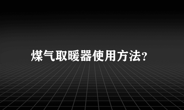煤气取暖器使用方法？