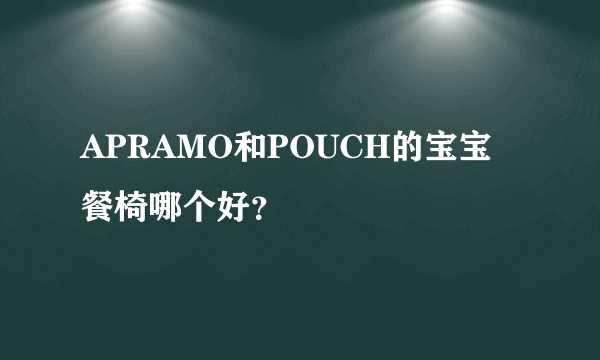 APRAMO和POUCH的宝宝餐椅哪个好？