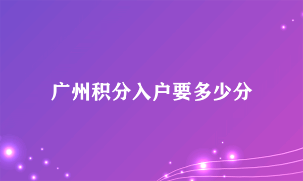 广州积分入户要多少分