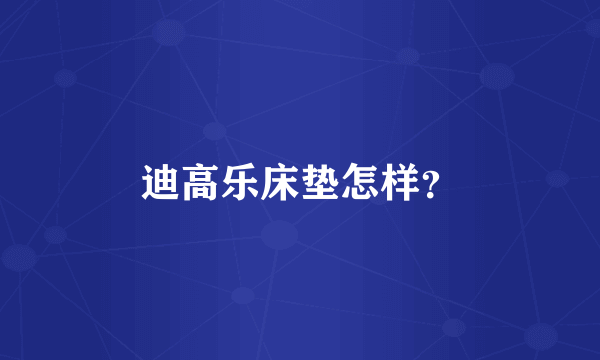 迪高乐床垫怎样？