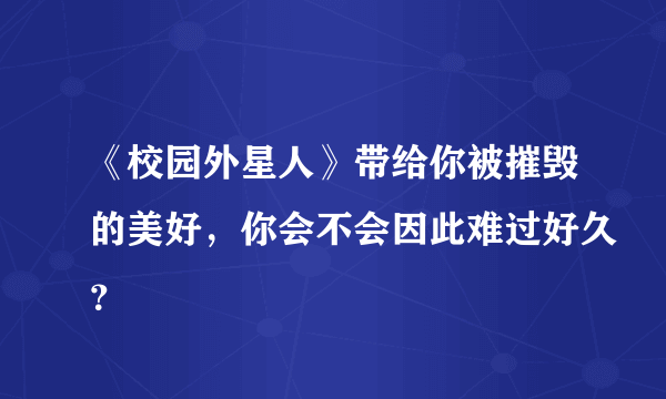 《校园外星人》带给你被摧毁的美好，你会不会因此难过好久？