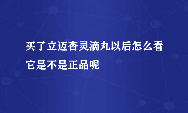 买了立迈杏灵滴丸以后怎么看它是不是正品呢