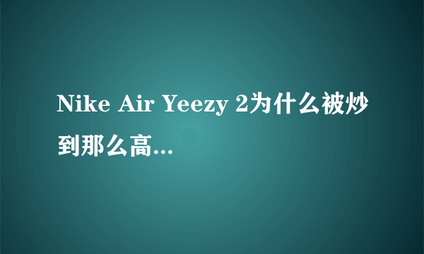 Nike Air Yeezy 2为什么被炒到那么高的价格？